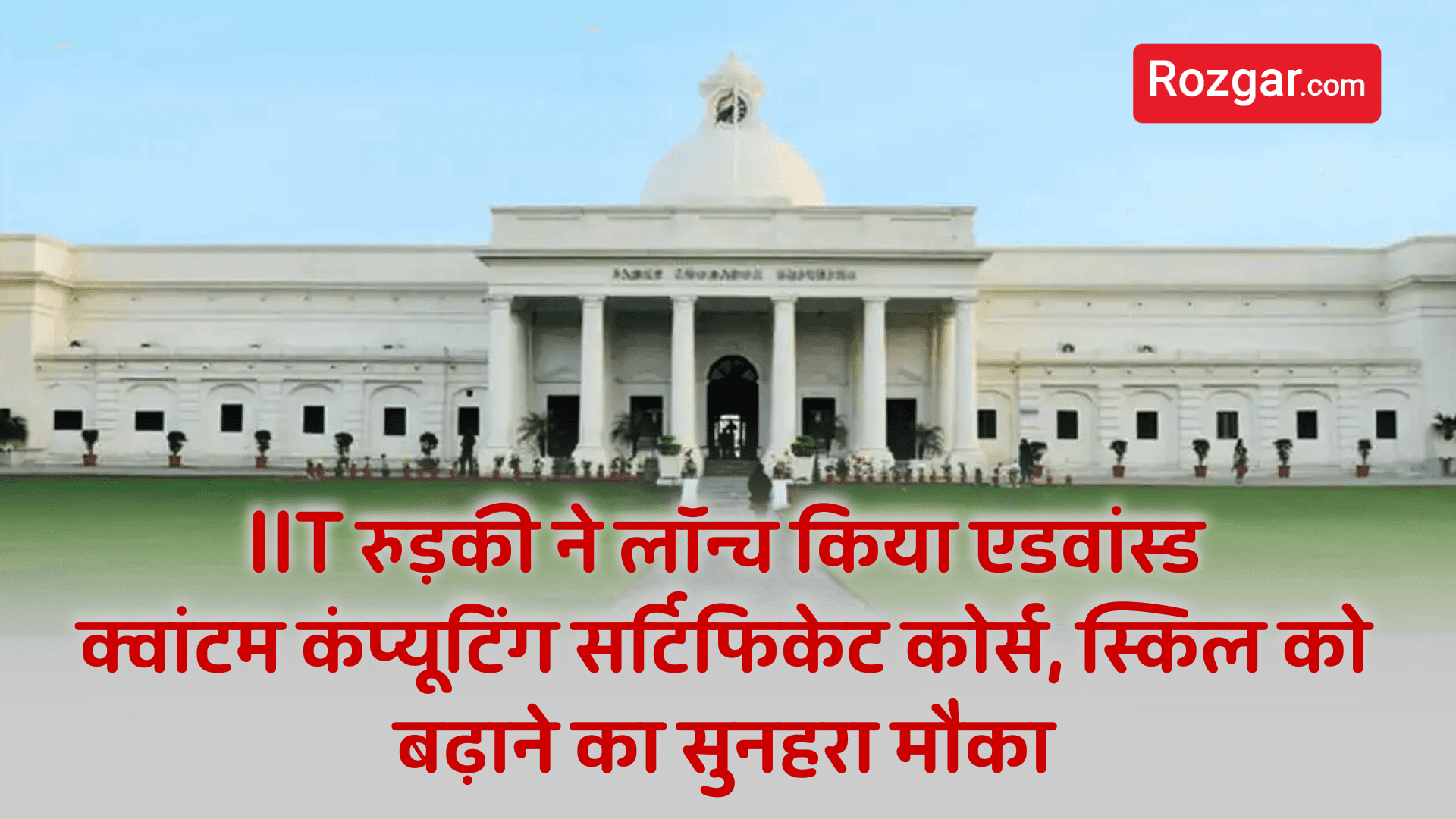 IIT रुड़की ने लॉन्च किया एडवांस्ड क्वांटम कंप्यूटिंग सर्टिफिकेट कोर्स, स्किल को बढ़ाने का सुनहरा मौका 