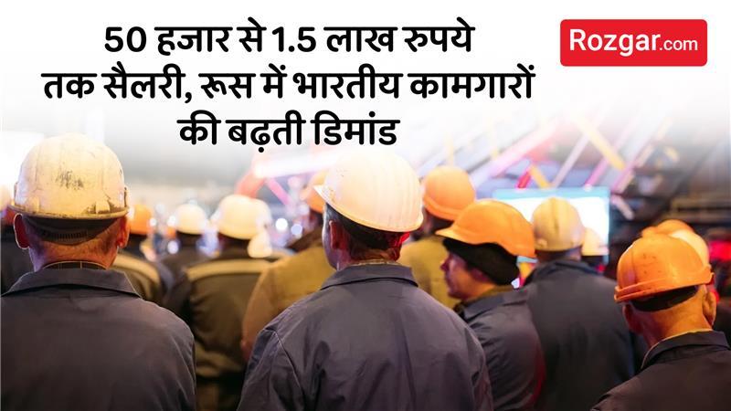 रूस में भारतीय कामगारों की बढ़ती डिमांड, 1.5 लाख तक सैलरी