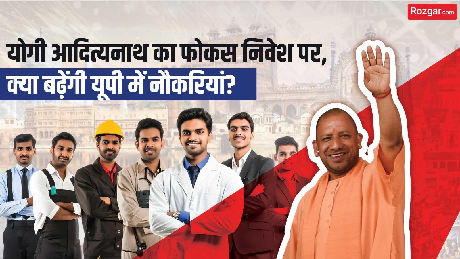 योगी आदित्यनाथ का फोकस निवेश पर, क्या बढ़ेंगी यूपी में नौकरियां?